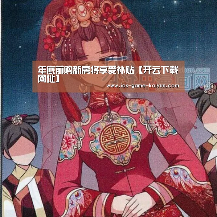 年底前购新房将享受补贴【开云下载网址】(图2) 开元体育