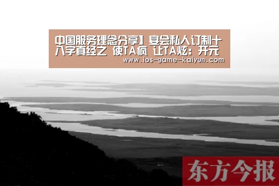 中国服务理念分享】宴会私人订制十八字真经之 使TA疯 让TA炫:开元体育(图1) 开元体育