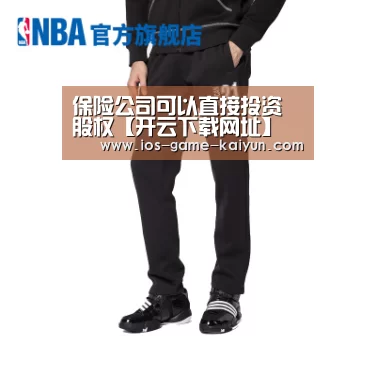 保险公司可以直接投资股权【开云下载网址】(图2) 开元体育