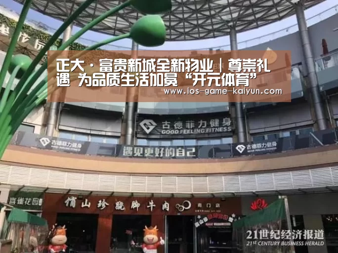 正大·富贵新城全新物业|尊崇礼遇 为品质生活加冕“开元体育”(图1) 开云下载网址