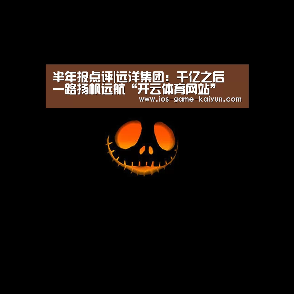 半年报点评|远洋集团:千亿之后 一路扬帆远航“开云体育网站”(图2) 开元体育app