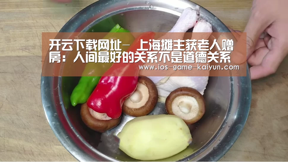 开云下载网址-
上海摊主获老人赠房:人间最好的关系不是道德关系 而是利益关系(图3) 开元体育